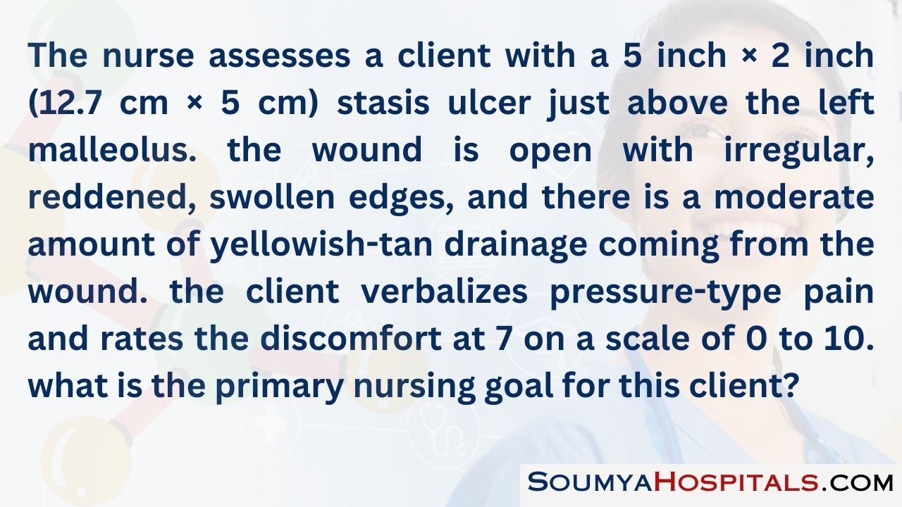 The nurse assesses a client with a 5 inch × 2 inch (12.7 cm × 5 cm) stasis ulcer just above the left malleolus