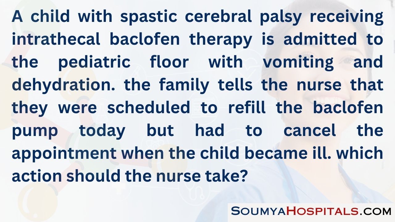 A child with spastic cerebral palsy receiving intrathecal baclofen therapy is admitted to the pediatric floor with vomiting and dehydration