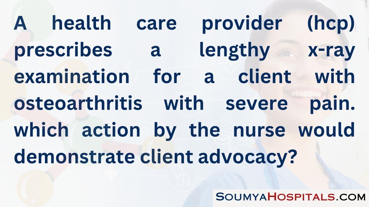A health care provider (hcp) prescribes a lengthy x-ray examination for a client with osteoarthritis with severe pain