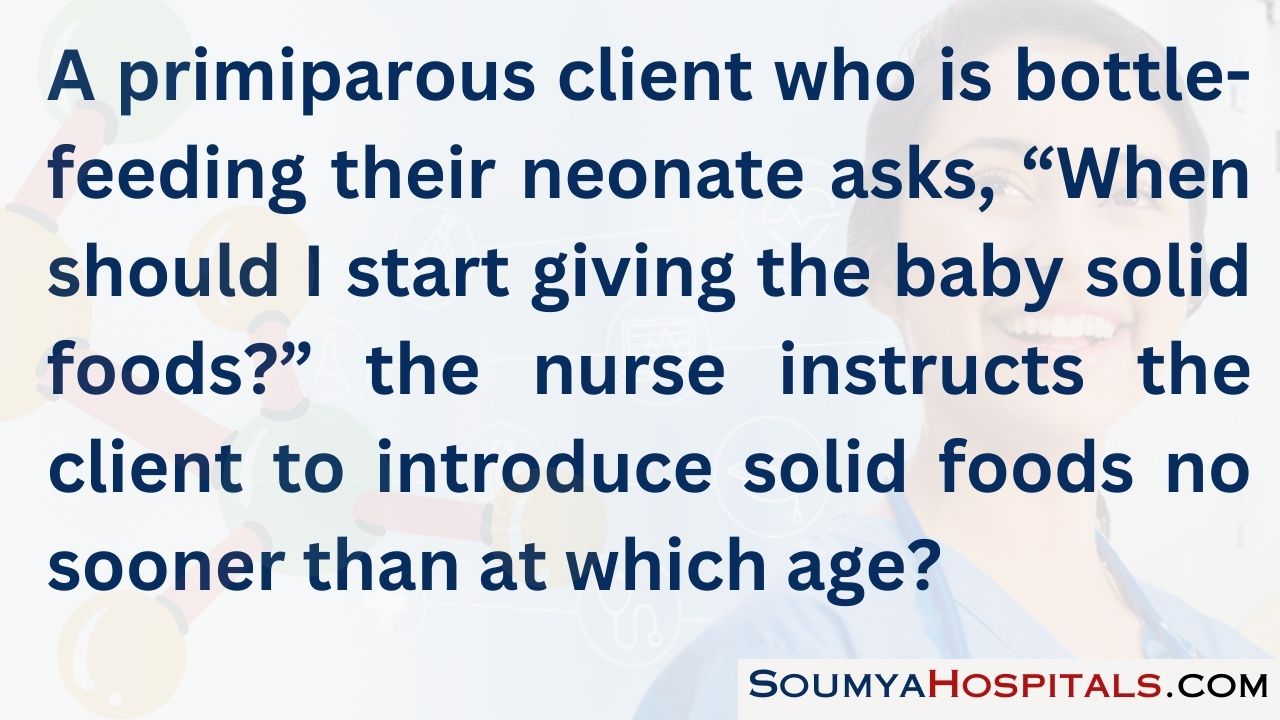A primiparous client who is bottle-feeding their neonate asks, “when should i start giving the baby solid foods”