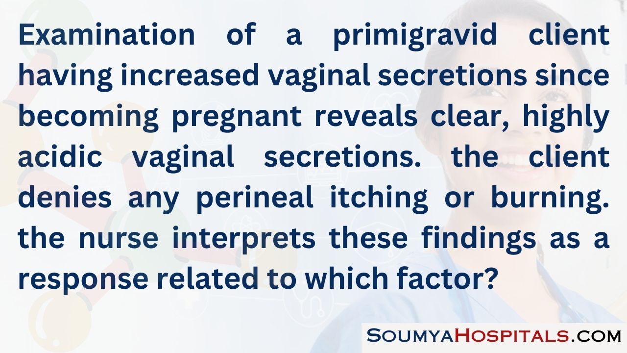 Examination of a primigravid client having increased vaginal secretions since becoming pregnant reveals clear