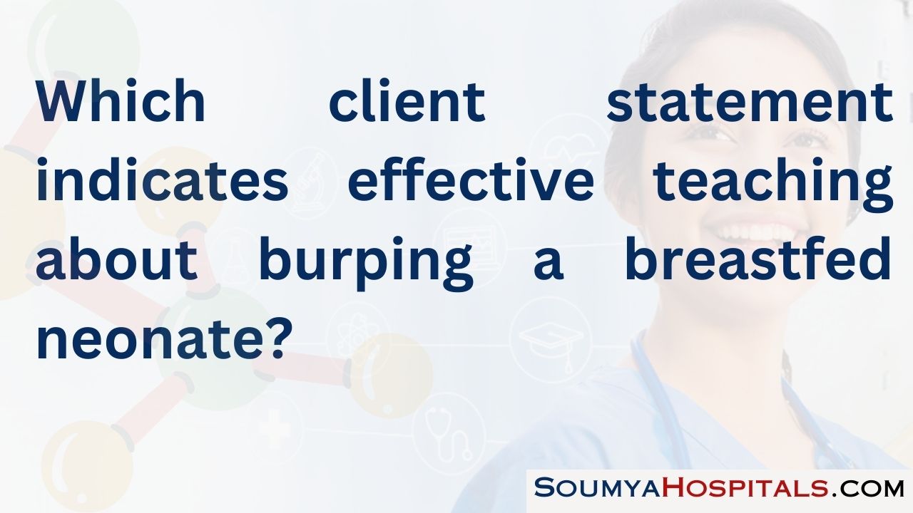 Which client statement indicates effective teaching about burping a breastfed neonate