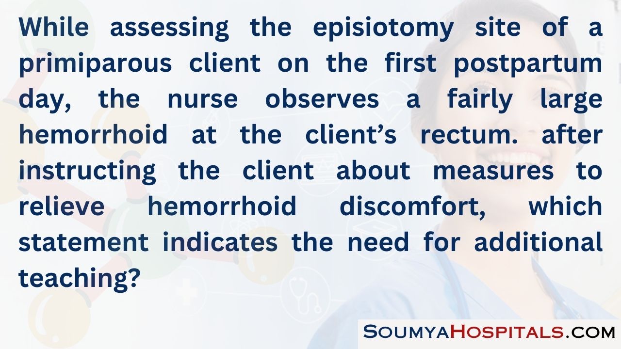 While assessing the episiotomy site of a primiparous client on the first postpartum day, the nurse observes a fairly large hemorrhoid at the client’s rectum