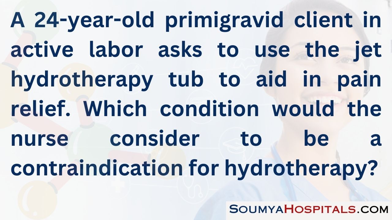 A 24-year-old primigravid client in active labor asks to use the jet hydrotherapy tub to aid in pain relief