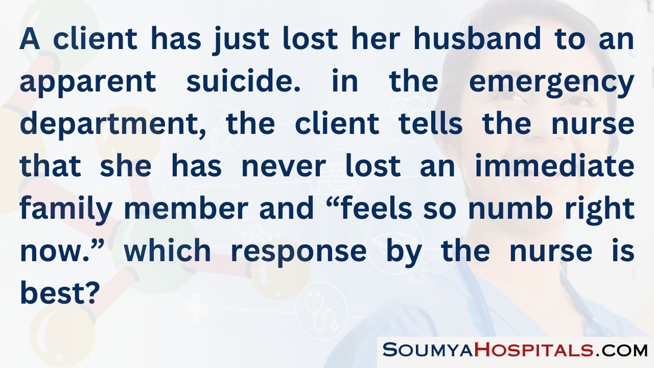A client has just lost her husband to an apparent suicide. in the emergency department