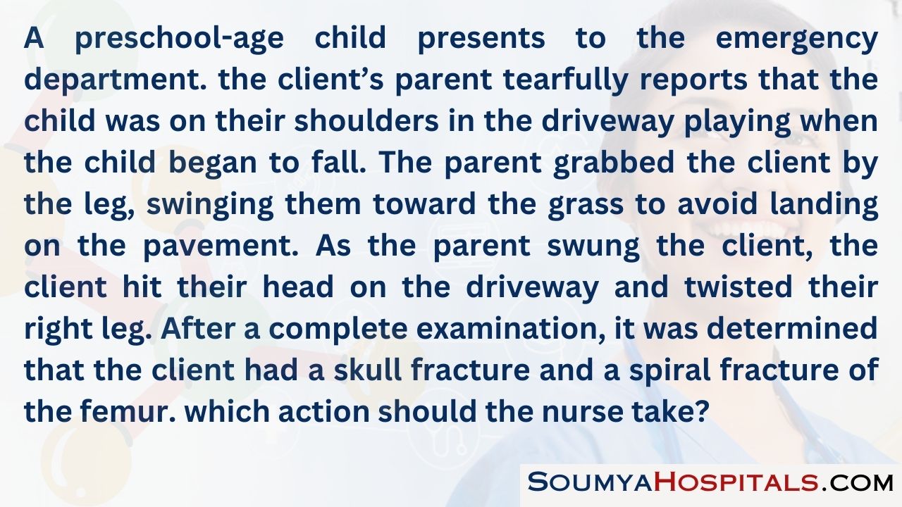 A preschool-age child presents to the emergency department. the client’s parent tearfully reports that the child
