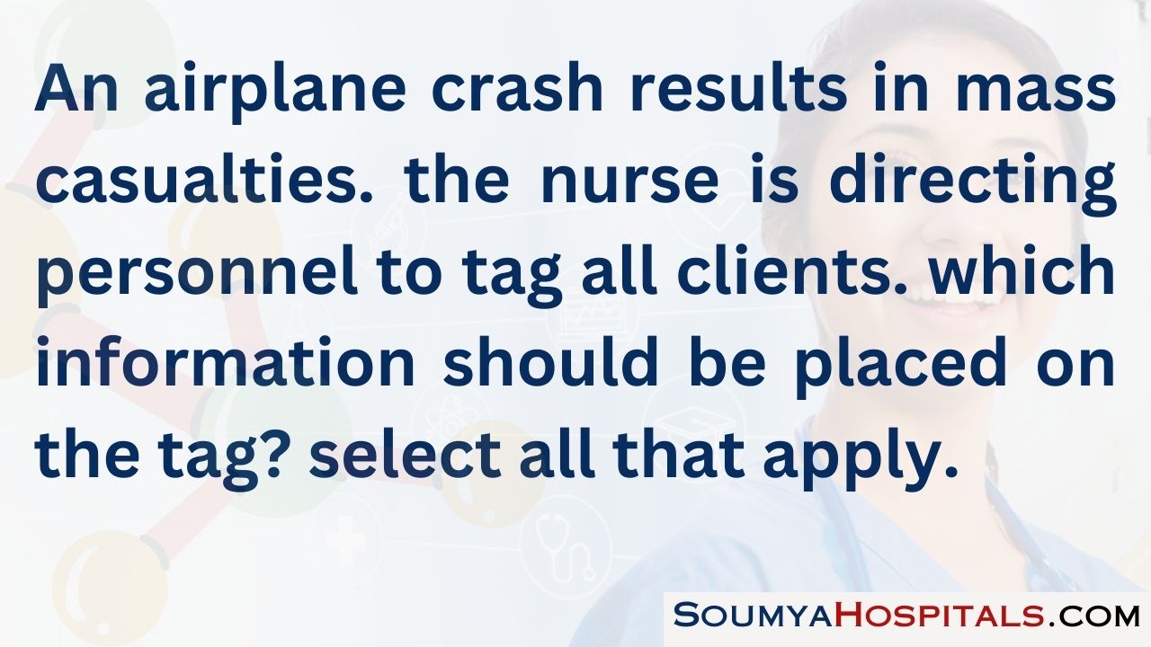 An airplane crash results in mass casualties. the nurse is directing personnel to tag all clients. which information should be placed on the tag select all that apply.