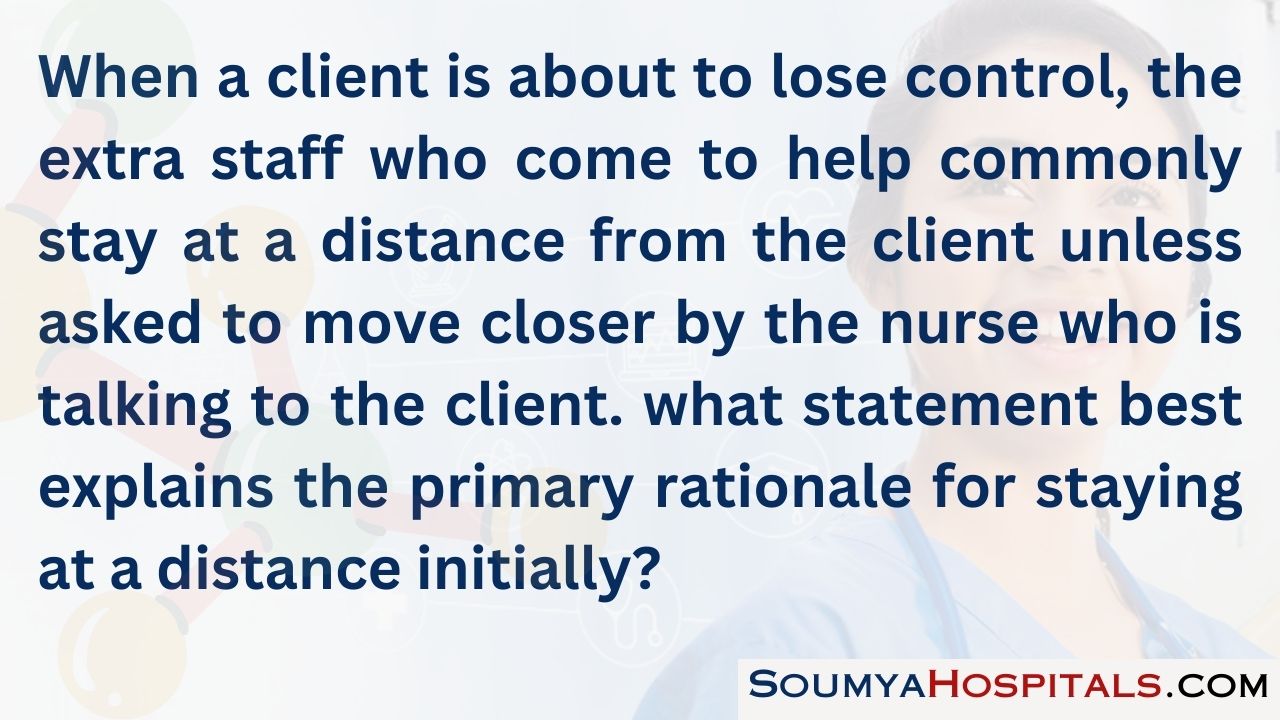 When a client is about to lose control, the extra staff who come to help commonly stay at a distance from the client unless asked to move closer by the nurse who is talking to the client