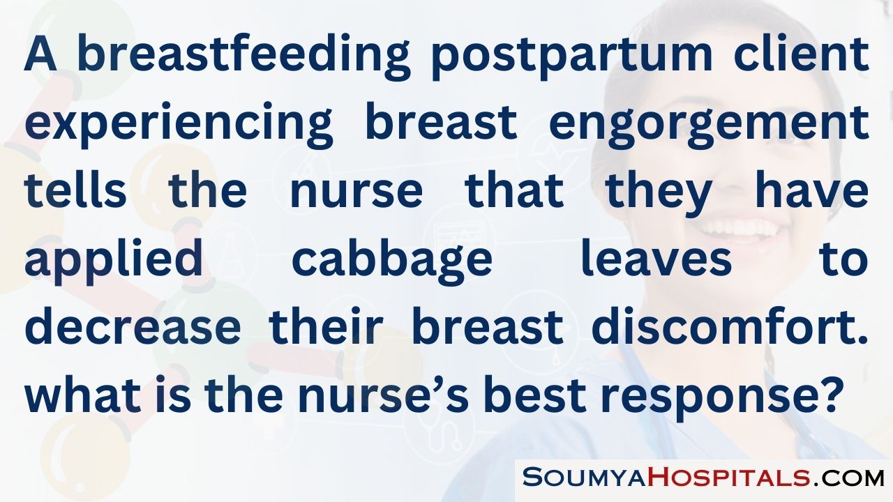 A breastfeeding postpartum client experiencing breast engorgement tells the nurse that they have applied cabbage leaves to decrease their breast discomfort