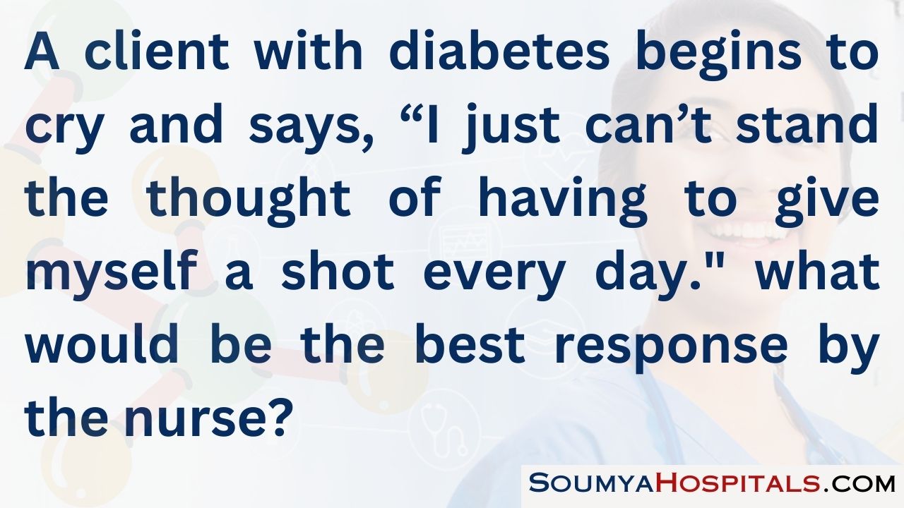 A client with diabetes begins to cry and says, “i just can’t stand the thought of having to give myself a shot every day. what would be the best response by the nurse