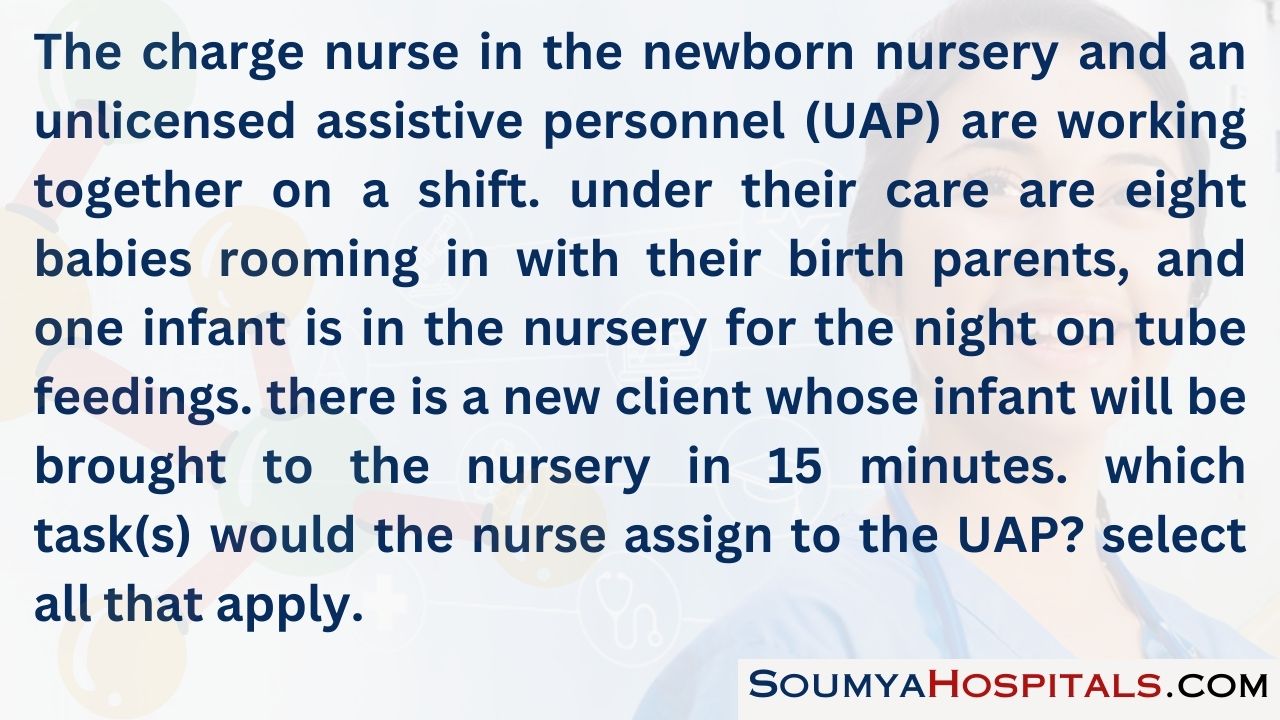 The charge nurse in the newborn nursery and an unlicensed assistive personnel (uap) are working together on a shift