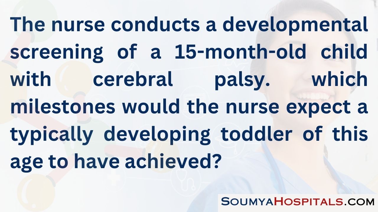 The nurse conducts a developmental screening of a 15-month-old child with cerebral palsy