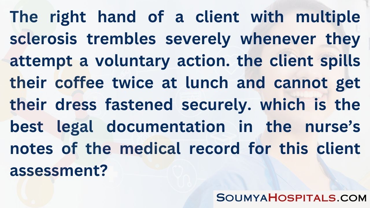 The right hand of a client with multiple sclerosis trembles severely whenever they attempt a voluntary action