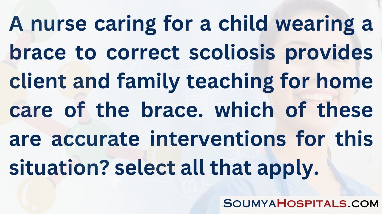 A nurse caring for a child wearing a brace to correct scoliosis provides client and family teaching for home care of the brace