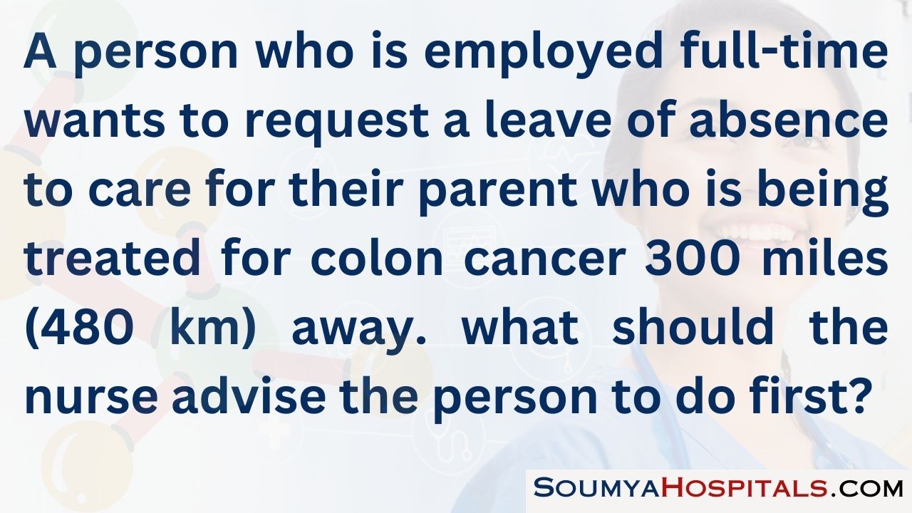 A person who is employed full-time wants to request a leave of absence to care for their parent who is being treated for colon cancer 300 miles (480 km) away