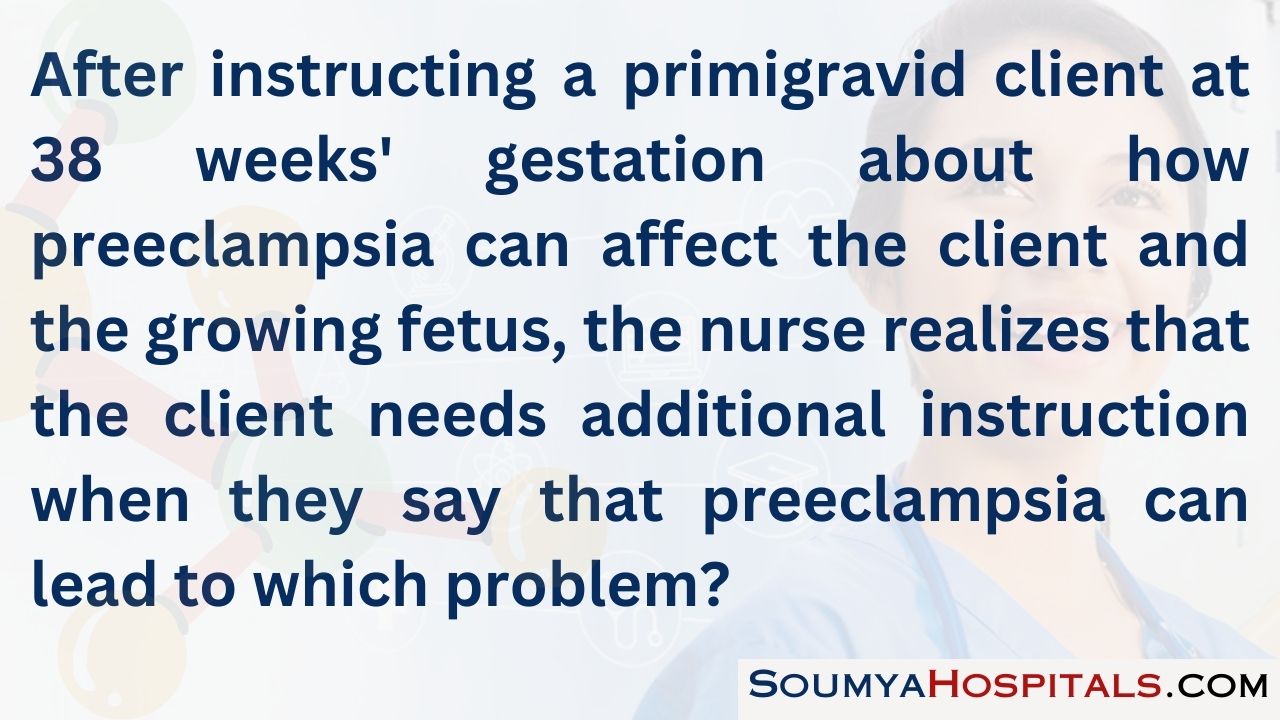 After instructing a primigravid client at 38 weeks' gestation about how preeclampsia can affect the client and the growing fetus