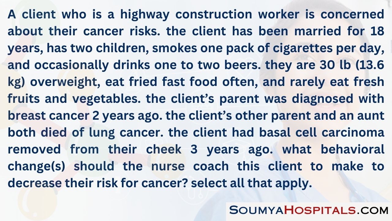 A client who is a highway construction worker is concerned about their cancer risks