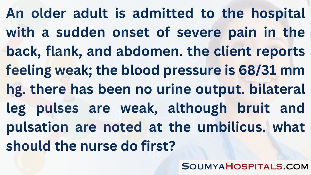 An older adult is admitted to the hospital with sudden onset of severe pain in the back, flank, and abdomen