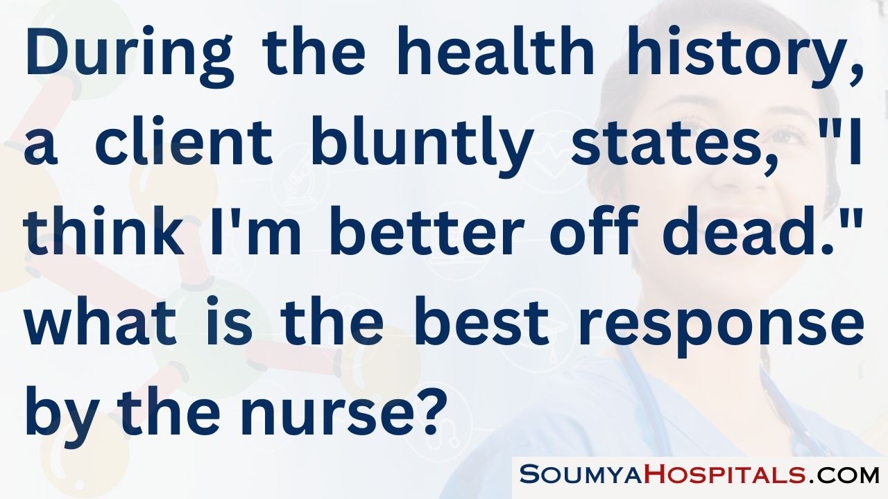 During the health history, a client bluntly states, i think i'm better off dead. what is the best response by the nurse