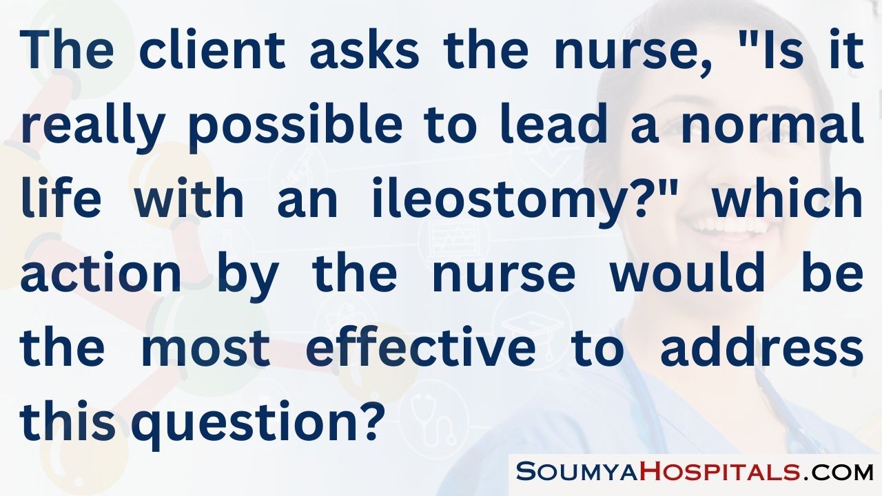 The client asks the nurse, is it really possible to lead a normal life with an ileostomy