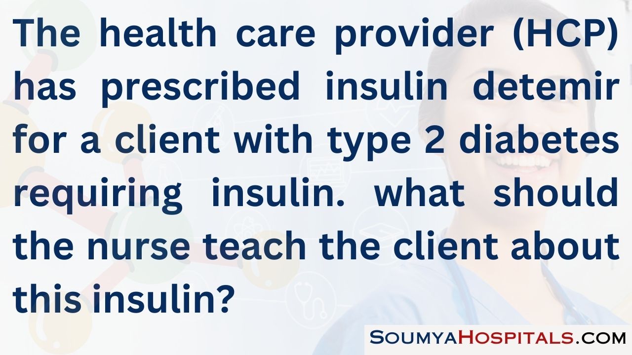 The health care provider (hcp) has prescribed insulin detemir for a client with type 2 diabetes requiring insulin