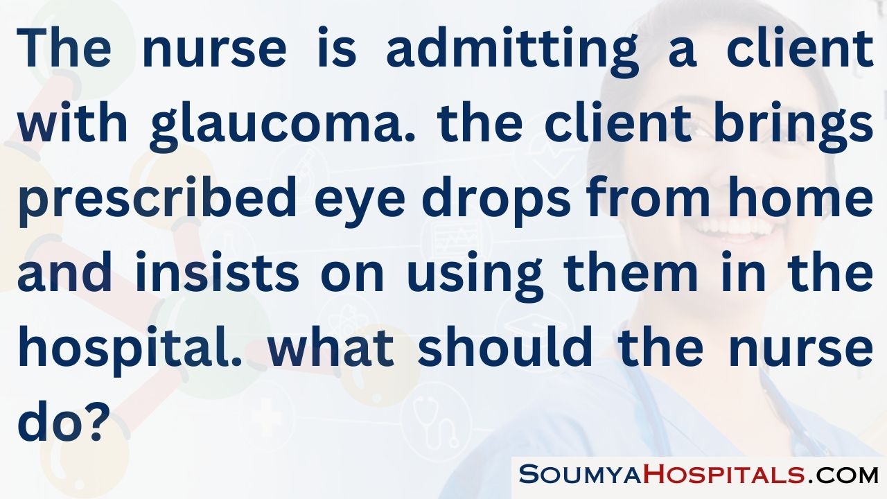 The nurse is admitting a client with glaucoma. the client brings prescribed eye drops from home and insists on using them in the hospital. what should the nurse do