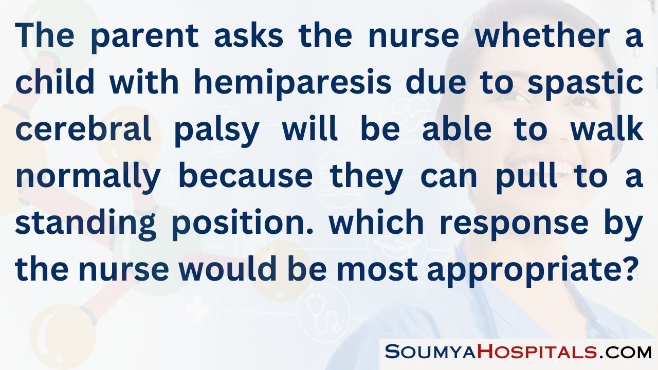 The parent asks the nurse whether a child with hemiparesis due to spastic cerebral palsy will be able to walk normally because they can pull to a standing position