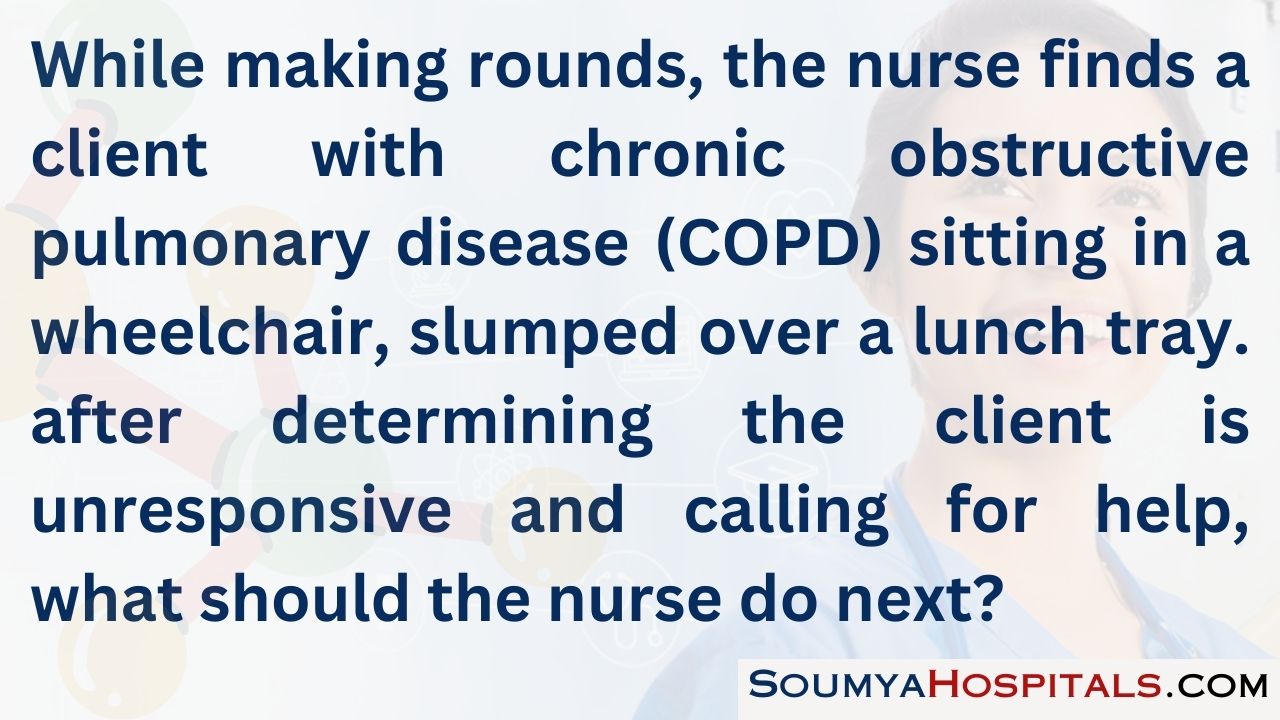 While making rounds, the nurse finds a client with chronic obstructive pulmonary disease (copd) sitting in a wheelchair, slumped over a lunch tray