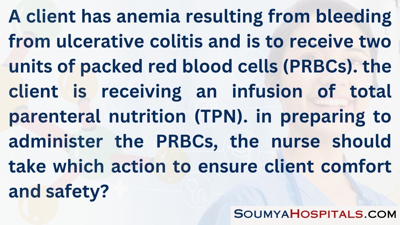 A client has anemia resulting from bleeding from ulcerative colitis and is to receive two units of packed red blood cells (prbcs)