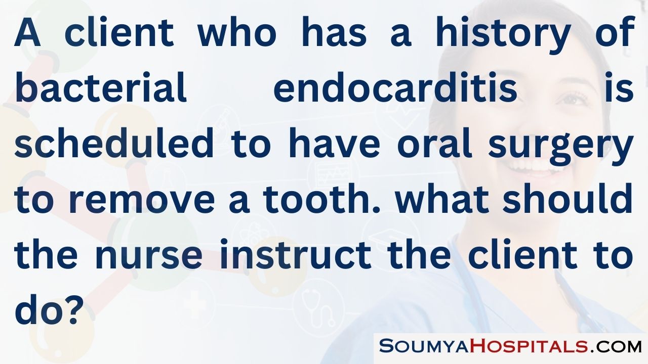 A client who has a history of bacterial endocarditis is scheduled to have oral surgery to remove a tooth