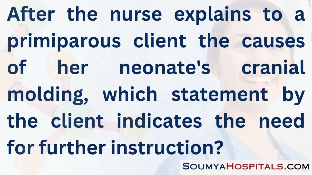 After the nurse explains to a primiparous client the causes of her neonate's cranial molding, which statement by the client indicates the need for further instruction