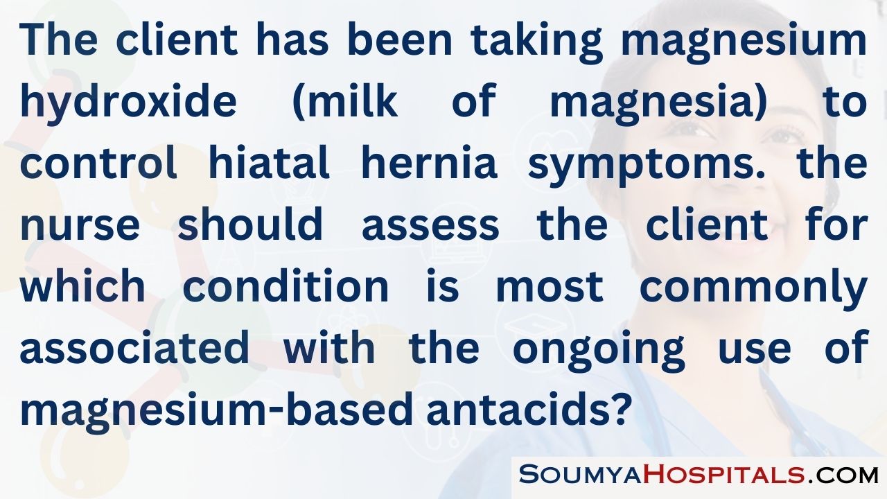 The client has been taking magnesium hydroxide (milk of magnesia) to control hiatal hernia symptoms