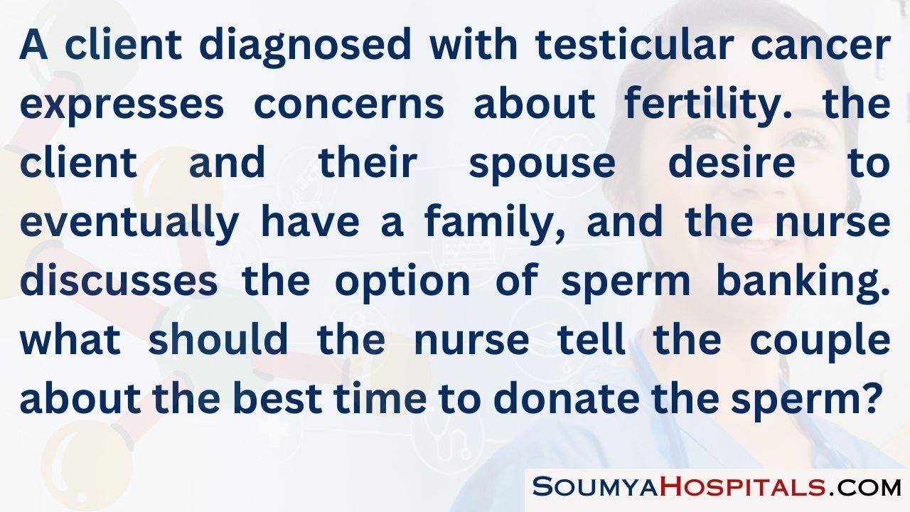 A client diagnosed with testicular cancer expresses concerns about fertility