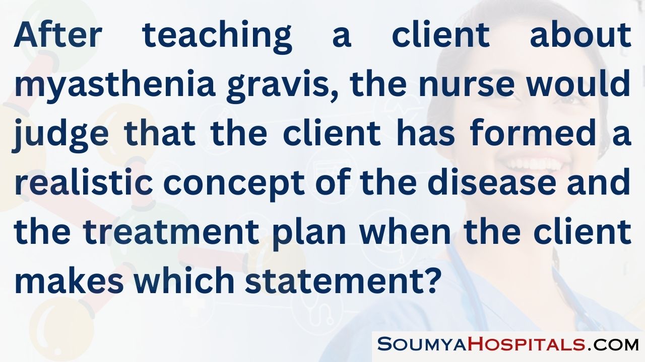 After teaching a client about myasthenia gravis, the nurse would judge that the client has formed a realistic concept