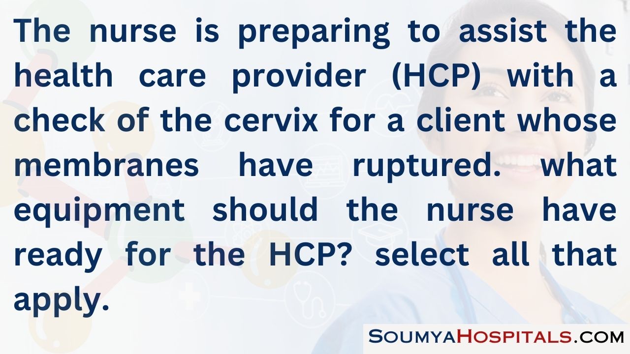 The nurse is preparing to assist the health care provider (hcp) with a check of the cervix for a client whose membranes have ruptured