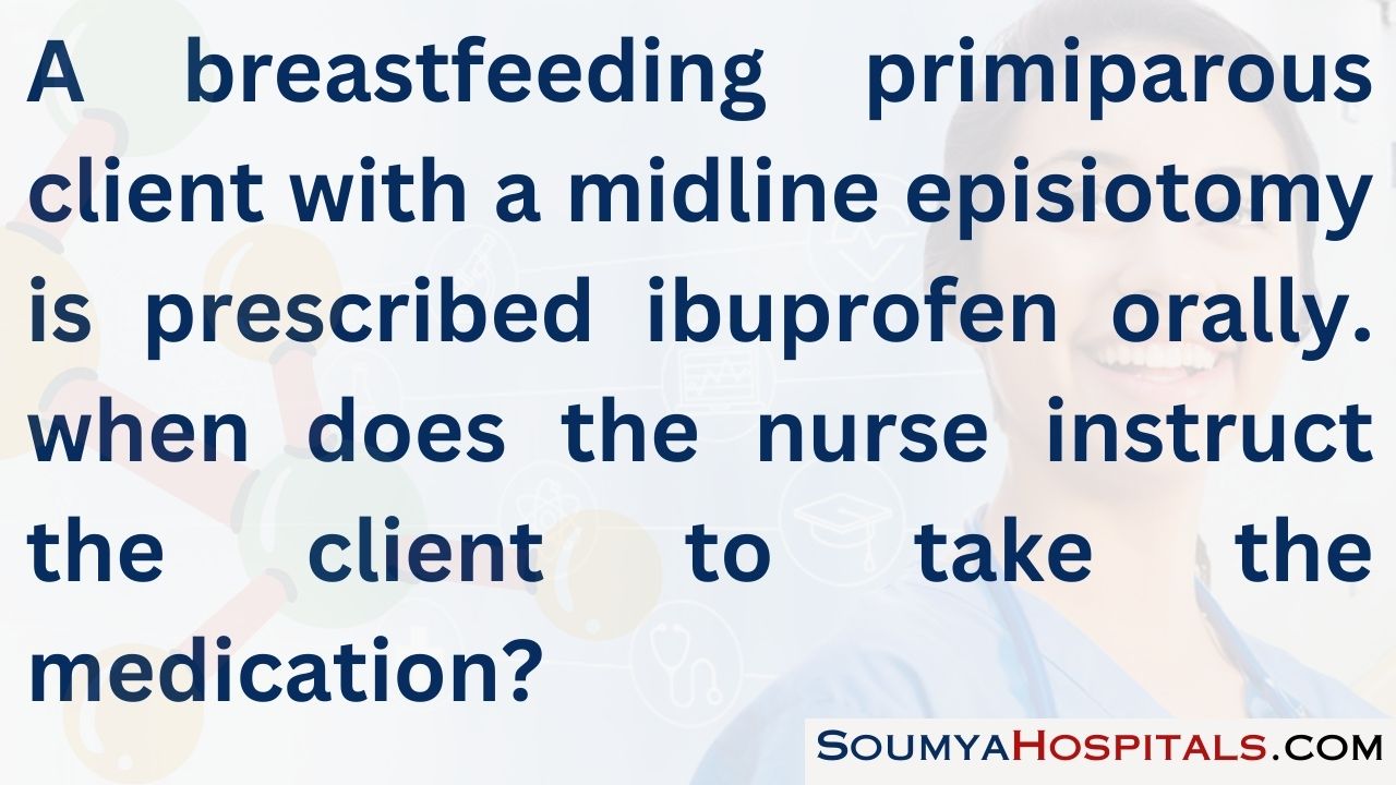 A breastfeeding primiparous client with a midline episiotomy is prescribed ibuprofen orally