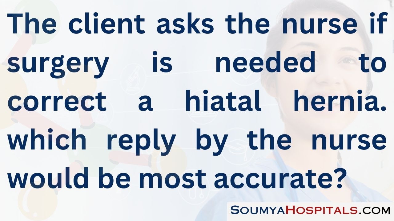 The client asks the nurse if surgery is needed to correct a hiatal hernia. which reply by the nurse would be most accurate