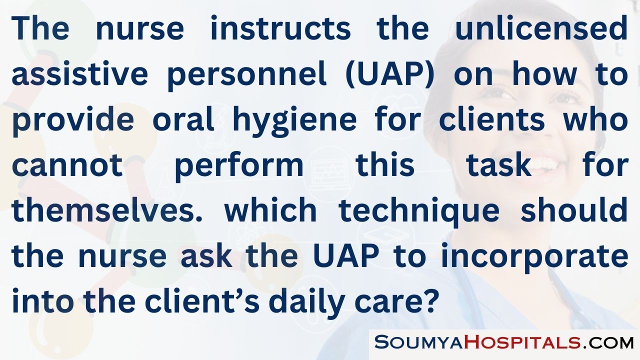 The nurse instructs the unlicensed assistive personnel (uap) on how to provide oral hygiene for clients who cannot perform this task for themselves