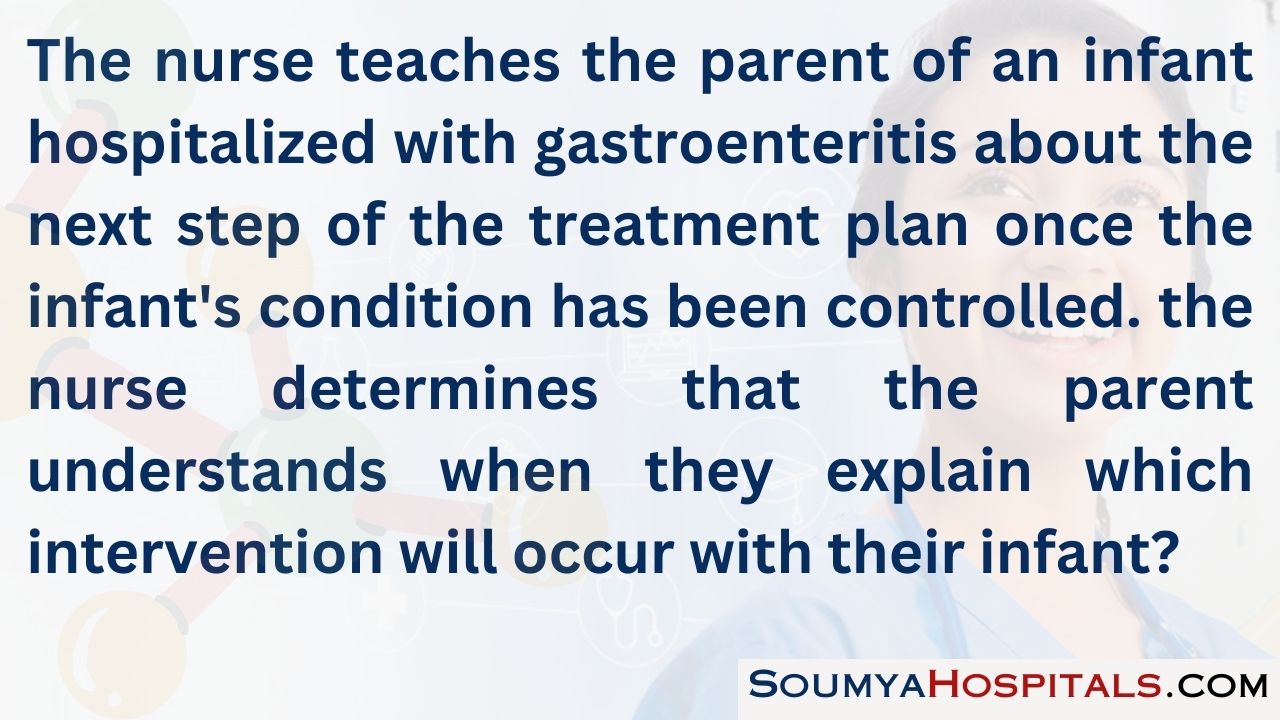 The nurse teaches the parent of an infant hospitalized with gastroenteritis about the next step of the treatment plan