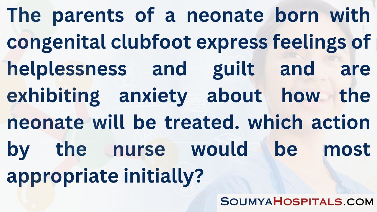 The parents of a neonate born with congenital clubfoot express feelings of helplessness and guilt