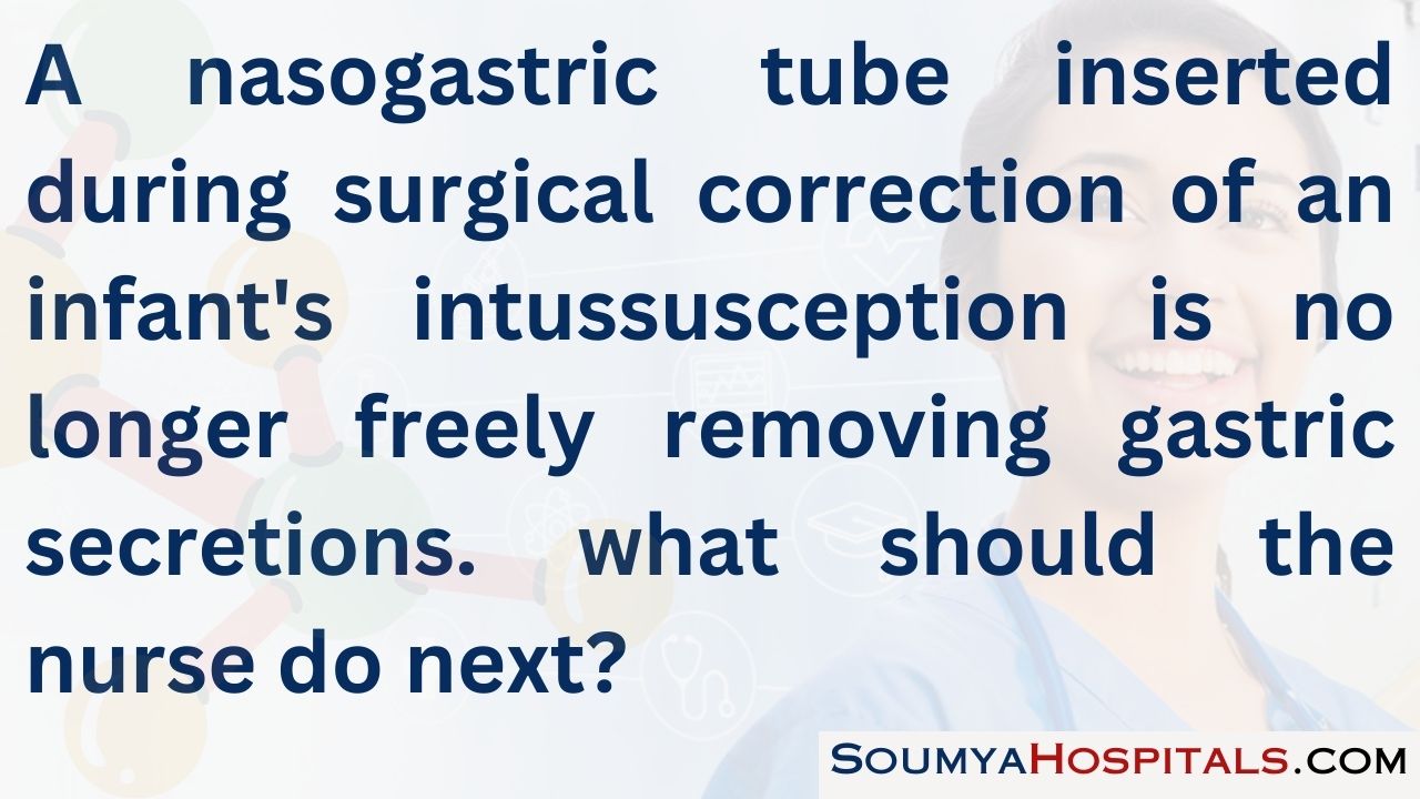 A nasogastric tube inserted during surgical correction of an infant's intussusception is no longer freely removing gastric secretions