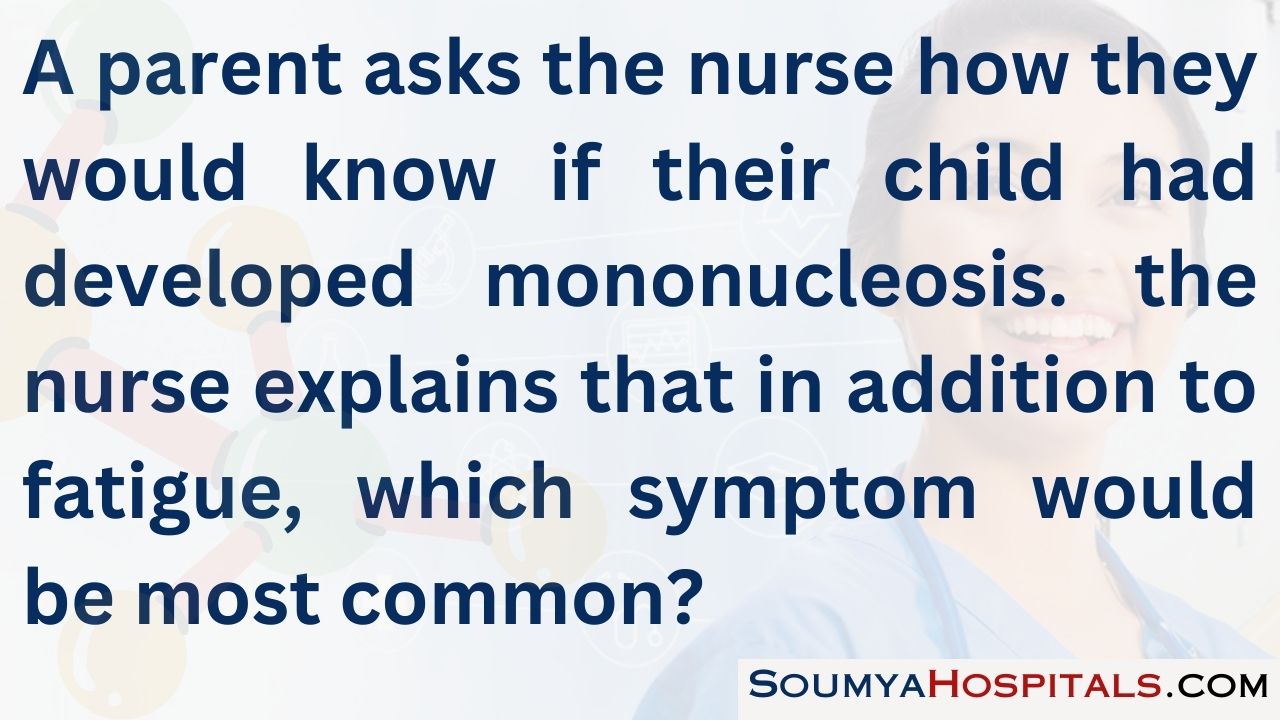 A parent asks the nurse how they would know if their child had developed mononucleosis