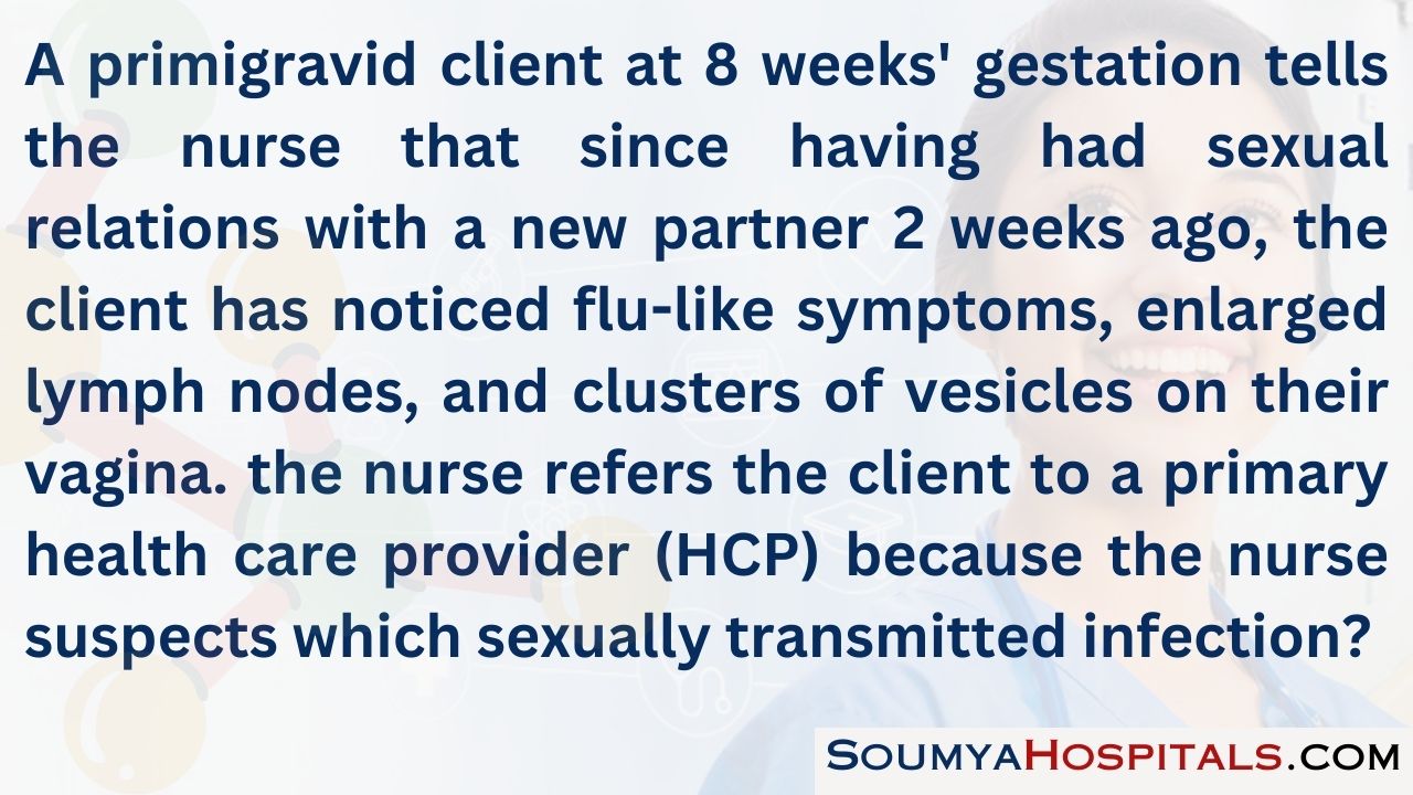 A primigravid client at 8 weeks' gestation tells the nurse that since having had sexual relations with a new partner 2 weeks ago