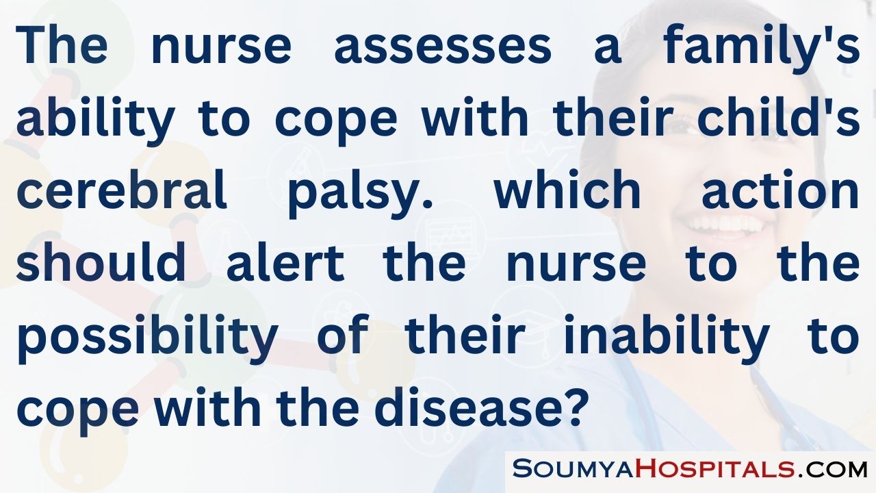 The nurse assesses a family's ability to cope with their child's cerebral palsy. which action should alert the nurse to the